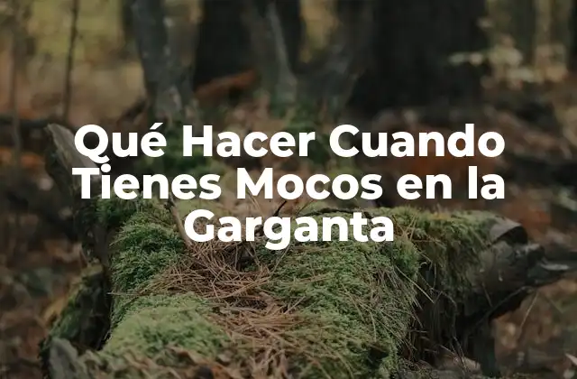 Qué Hacer Cuando Tienes Mocos en la Garganta