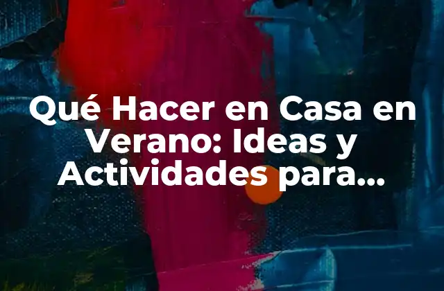 Qué Hacer en Casa en Verano: Ideas y Actividades para Disfrutar de Tus Vacaciones