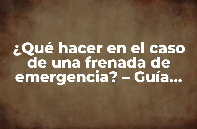 ¿qué Hacer en el Caso de una Frenada de Emergencia? – Guía Completa para Conducir Seguro