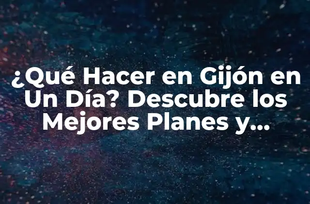 ¿qué Hacer en Gijón en un Día? Descubre los Mejores Planes y Actividades
