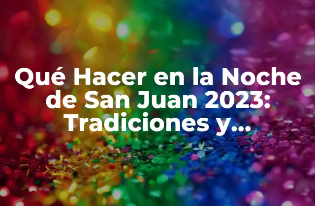 Qué Hacer en la Noche de San Juan 2023: Tradiciones y Actividades