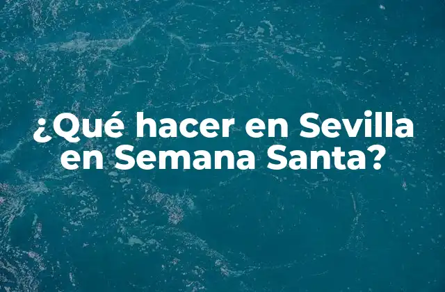 ¿qué Hacer en Sevilla en Semana Santa?