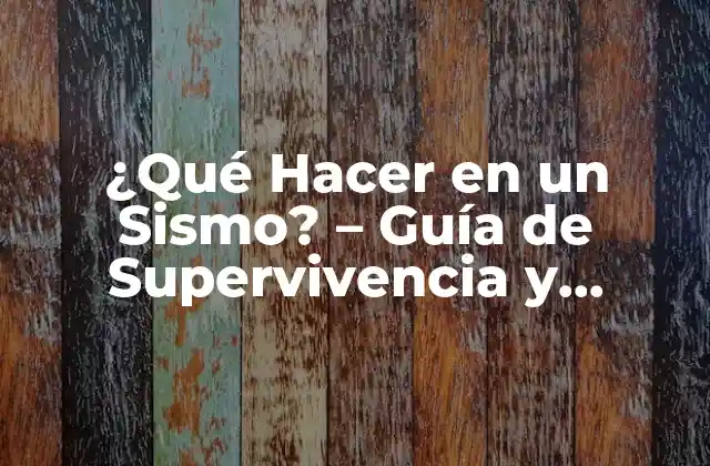 ¿qué Hacer en un Sismo? – Guía de Supervivencia y Prevención