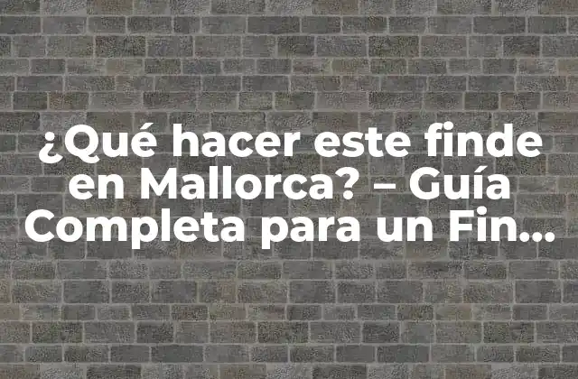 ¿qué Hacer Este Finde en Mallorca? – Guía Completa para un Fin de Semana Perfecto
