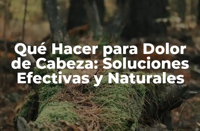 Qué Hacer para Dolor de Cabeza: Soluciones Efectivas y Naturales