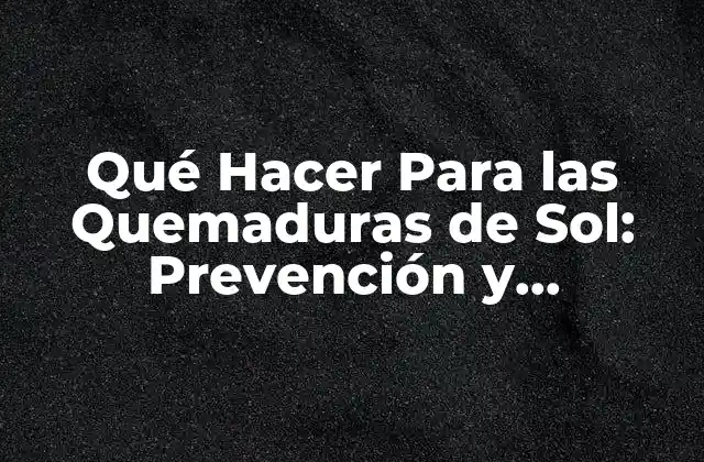 Qué Hacer para las Quemaduras de Sol: Prevención y Tratamiento