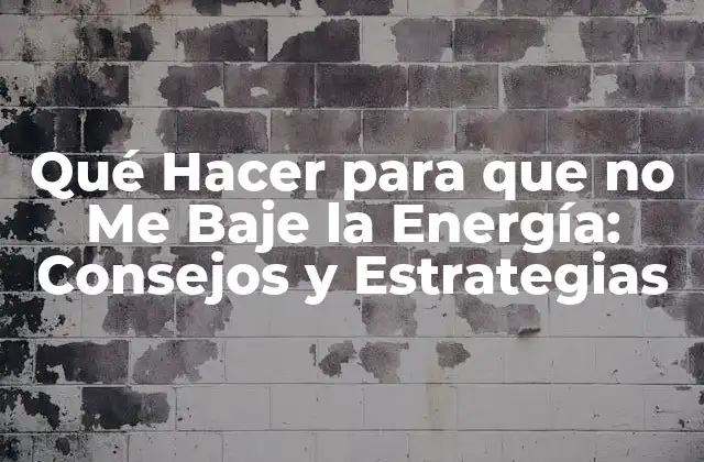 Qué Hacer para que No Me Baje la Energía: Consejos y Estrategias