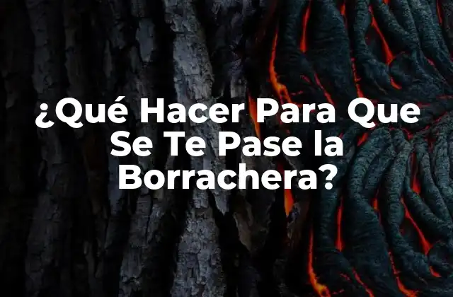 ¿qué Hacer para que Se Te Pase la Borrachera?