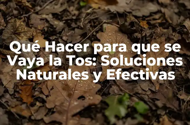 Qué Hacer para que Se Vaya la Tos: Soluciones Naturales y Efectivas