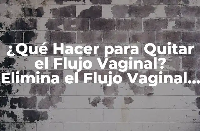 ¿qué Hacer para Quitar el Flujo Vaginal? Elimina el Flujo Vaginal de Forma Natural