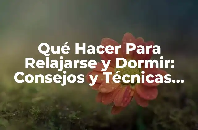 Qué Hacer para Relajarse y Dormir: Consejos y Técnicas para un Buen Sueño