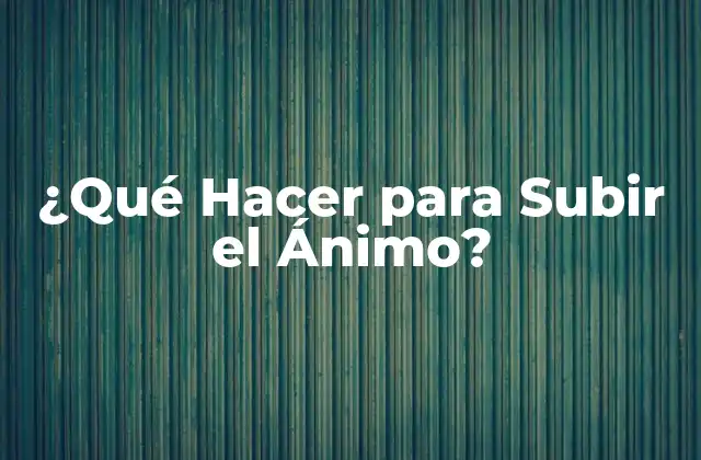 ¿qué Hacer para Subir el Ánimo?