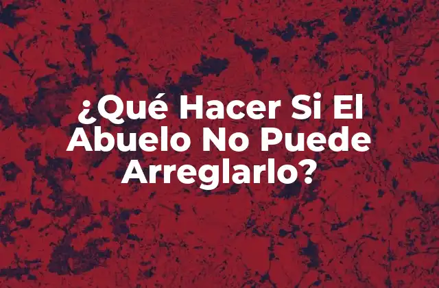 ¿qué Hacer Si el Abuelo No Puede Arreglarlo?