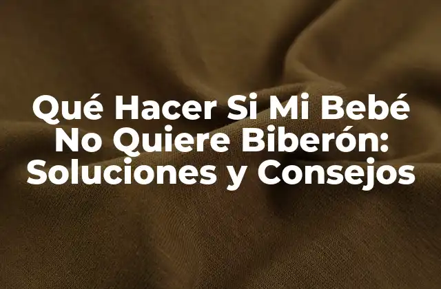 Qué Hacer Si Mi Bebé No Quiere Biberón: Soluciones y Consejos