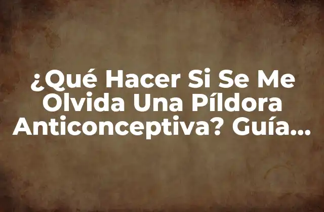 ¿qué Hacer Si Se Me Olvida una Píldora Anticonceptiva? Guía Completa