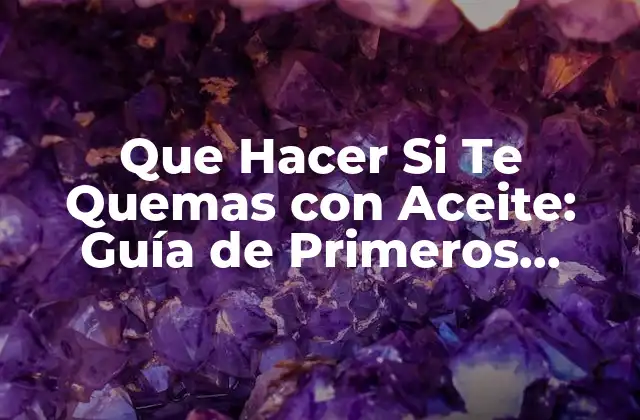 Que Hacer Si Te Quemas con Aceite: Guía de Primeros Auxilios