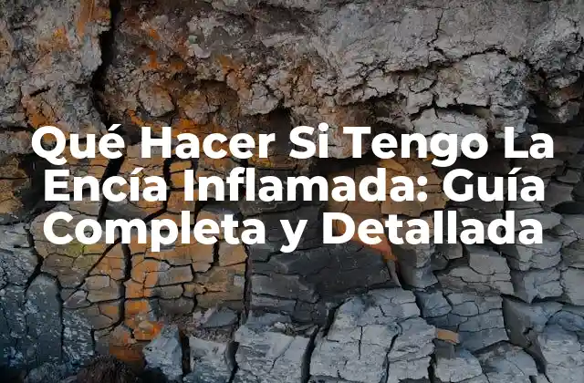 Qué Hacer Si Tengo la Encía Inflamada: Guía Completa y Detallada