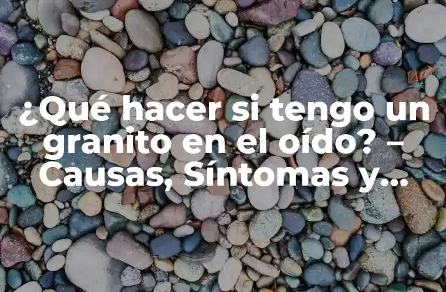 ¿qué Hacer Si Tengo un Granito en el Oído? – Causas, Síntomas y Tratamiento