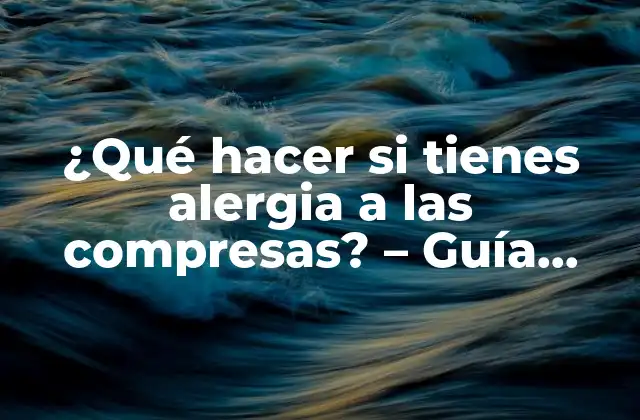 ¿qué Hacer Si Tienes Alergia a las Compresas? – Guía Completa para Superar la Alergia a las Compresas