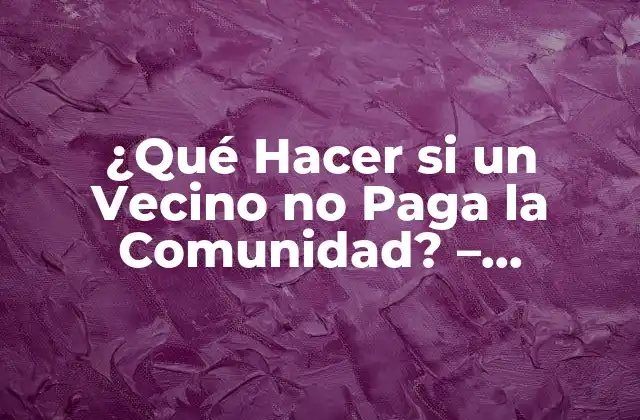 ¿qué Hacer Si un Vecino No Paga la Comunidad? – Soluciones y Recomendaciones