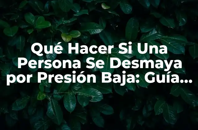 Qué Hacer Si una Persona Se Desmaya por Presión Baja: Guía Completa