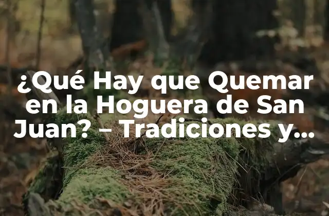 ¿qué Hay que Quemar en la Hoguera de San Juan? – Tradiciones y Significados