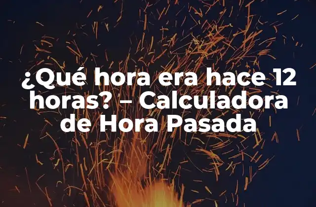 ¿qué Hora Era Hace 12 Horas? – Calculadora de Hora Pasada