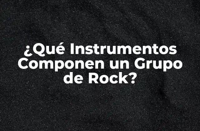 ¿qué Instrumentos Componen un Grupo de Rock?