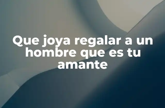 Que Joya Regalar a un Hombre que es Tu Amante
