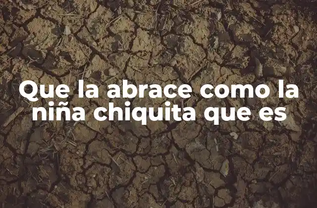 Que la Abrace como la Niña Chiquita que es