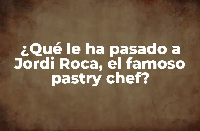 ¿qué Le Ha Pasado a Jordi Roca, el Famoso Pastry Chef?