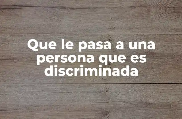 Que Le Pasa a una Persona que es Discriminada