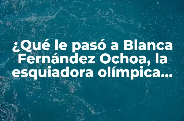 ¿qué Le Pasó a Blanca Fernández Ochoa, la Esquiadora Olímpica Española?