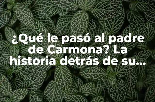 ¿qué Le Pasó Al Padre de Carmona? la Historia Detrás de Su Legado