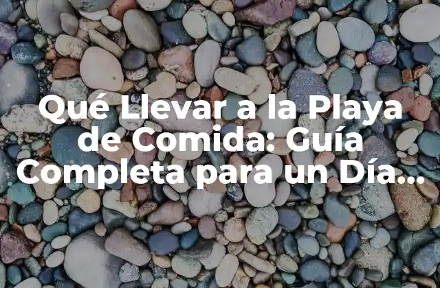 Qué Llevar a la Playa de Comida: Guía Completa para un Día Perfecto