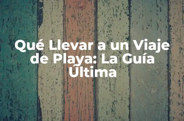 Qué Llevar a un Viaje de Playa: la Guía Última