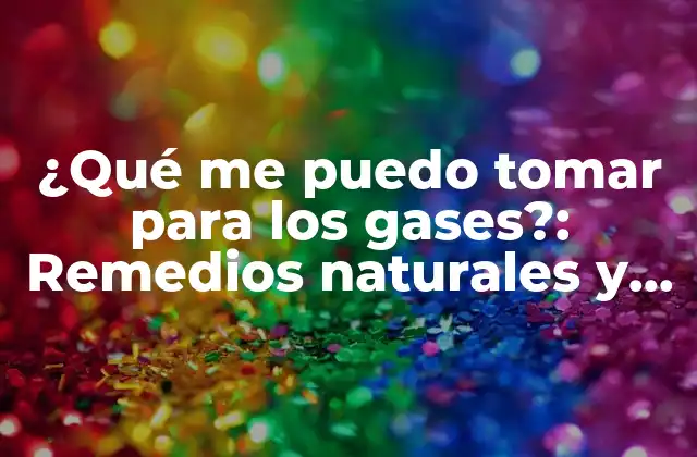 ¿qué Me Puedo Tomar para los Gases?: Remedios Naturales y Tratamientos Efectivos