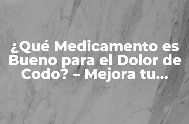 ¿qué Medicamento es Bueno para el Dolor de Codo? – Mejora Tu Salud con los Mejores Tratamientos