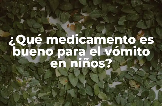 ¿qué Medicamento es Bueno para el Vómito en Niños?