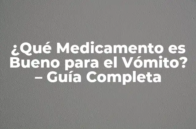 ¿qué Medicamento es Bueno para el Vómito? – Guía Completa