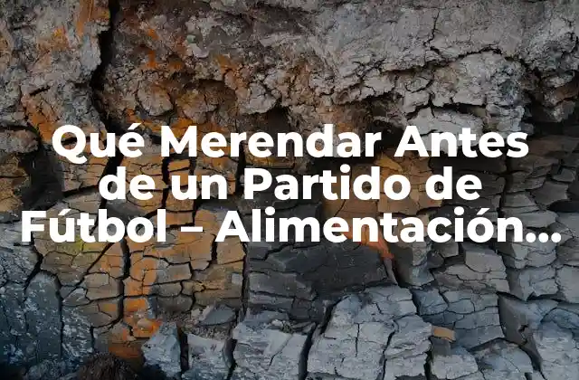 Qué Merendar Antes de un Partido de Fútbol – Alimentación Deportiva