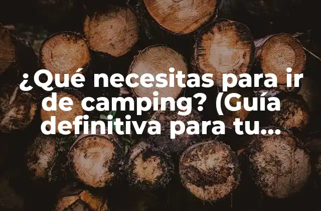 ¿qué Necesitas para Ir de Camping? (guía Definitiva para Tu Aventura Al Aire Libre)