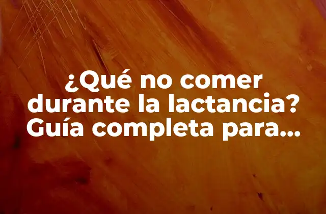 ¿qué No Comer durante la Lactancia? Guía Completa para Madres Lactantes