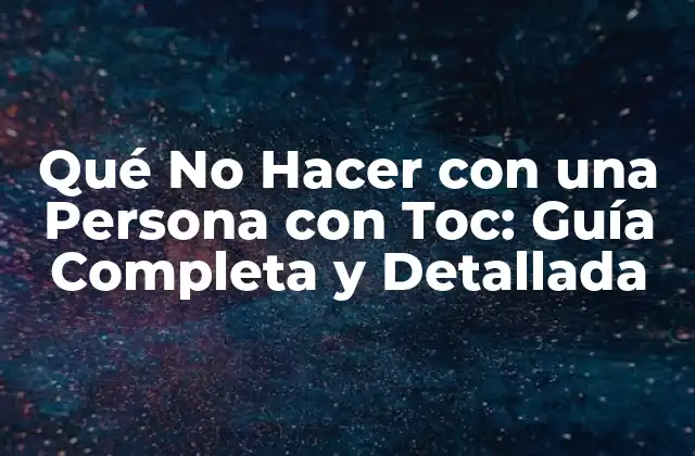 Qué No Hacer con una Persona con Toc: Guía Completa y Detallada
