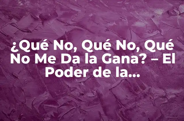 ¿qué No, Qué No, Qué No Me Da la Gana? – el Poder de la Procrastinación