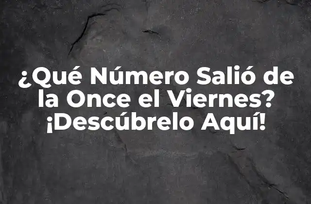 ¿qué Número Salió de la Once el Viernes? ¡descúbrelo Aquí!