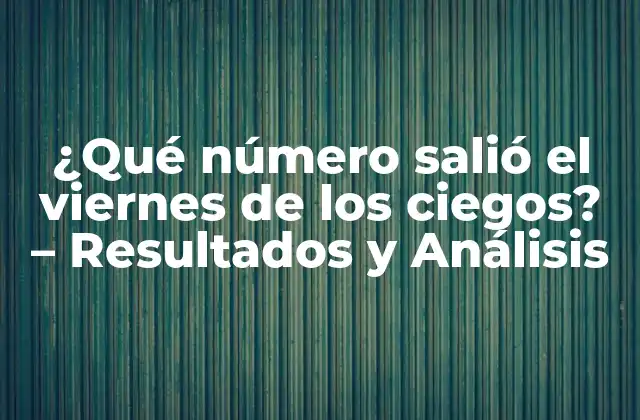 ¿qué Número Salió el Viernes de los Ciegos? - Resultados y Análisis 2 Orígenes y Evolución del Juego de los Ciegos