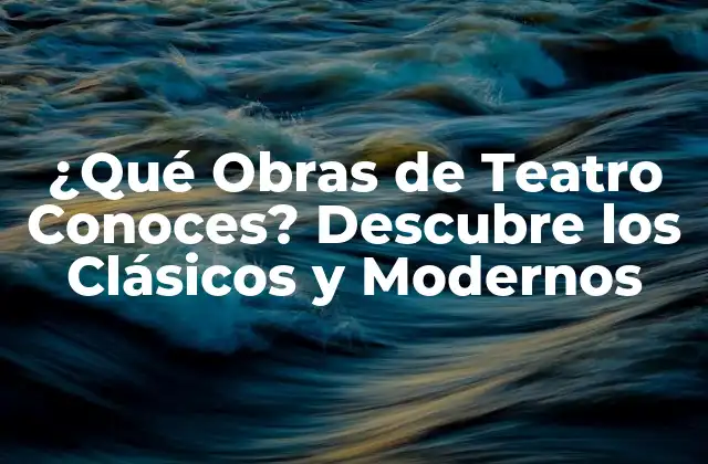 ¿qué Obras de Teatro Conoces? Descubre los Clásicos y Modernos