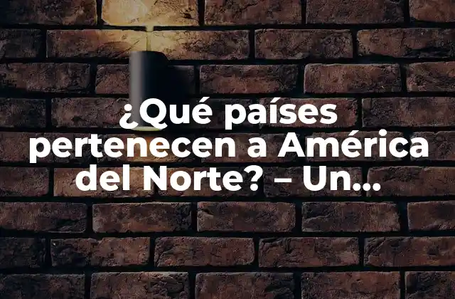 ¿qué Países Pertenecen a América Del Norte? – un Recorrido Geográfico y Político