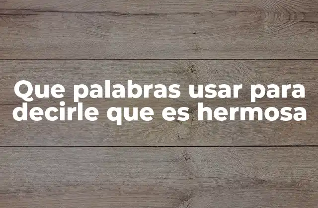 Que Palabras Usar para Decirle que es Hermosa